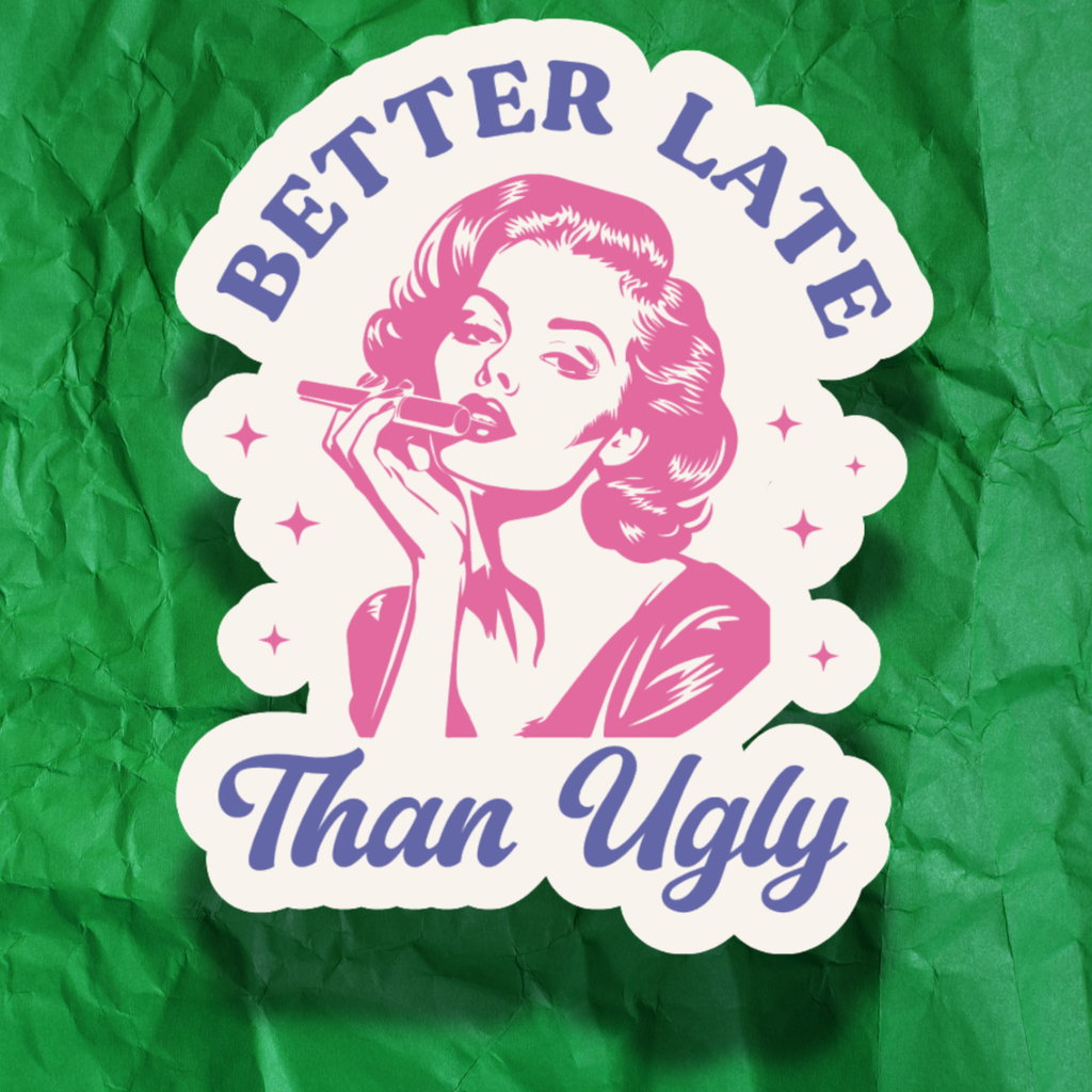 Better Late Than Ugly